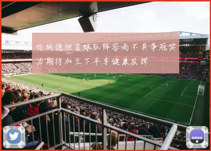 伦纳德坦言球队阵容尚不具争冠实力期待加兰下半季健康发挥