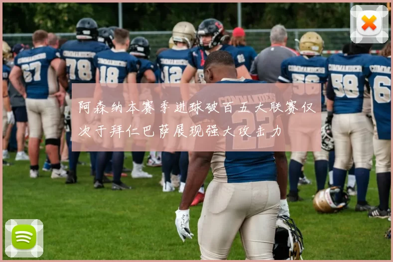 阿森纳本赛季进球破百五大联赛仅次于拜仁巴萨展现强大攻击力
