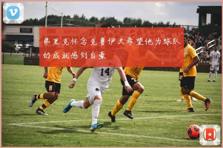 弗里克怀念克鲁伊夫希望他为球队的成就感到自豪