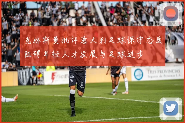 克林斯曼批评意大利足球保守态度阻碍年轻人才发展与足球进步