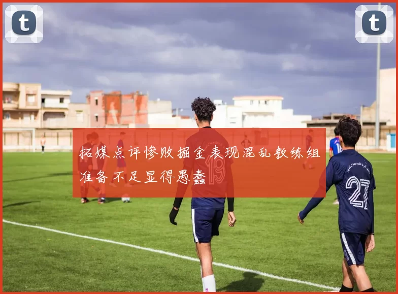拓媒点评惨败掘金表现混乱教练组准备不足显得愚蠢