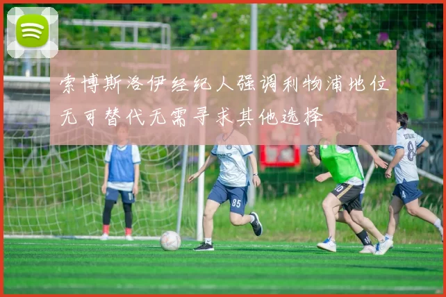 索博斯洛伊经纪人强调利物浦地位无可替代无需寻求其他选择